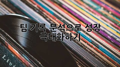 팀 기록 분석으로 성장 극대화하기!
