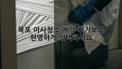 목포 이사청소 예약: 후기보고 현명하게 선택하세요!